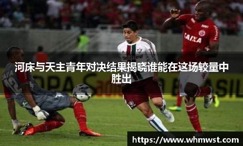 河床与天主青年对决结果揭晓谁能在这场较量中胜出