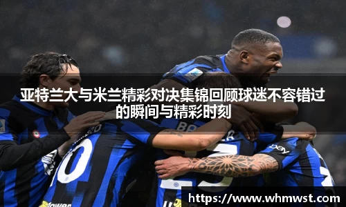 亚特兰大与米兰精彩对决集锦回顾球迷不容错过的瞬间与精彩时刻