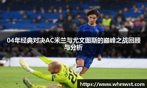 04年经典对决AC米兰与尤文图斯的巅峰之战回顾与分析