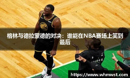 格林与德拉蒙德的对决：谁能在NBA赛场上笑到最后