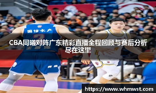 CBA同曦对阵广东精彩直播全程回顾与赛后分析尽在这里