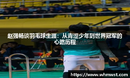 赵强畅谈羽毛球生涯：从青涩少年到世界冠军的心路历程