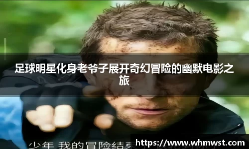 足球明星化身老爷子展开奇幻冒险的幽默电影之旅