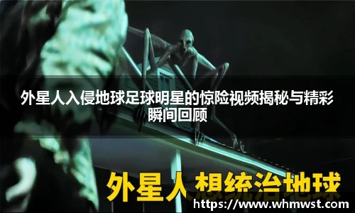 外星人入侵地球足球明星的惊险视频揭秘与精彩瞬间回顾