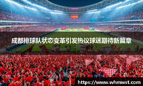 成都排球队状态变革引发热议球迷期待新篇章